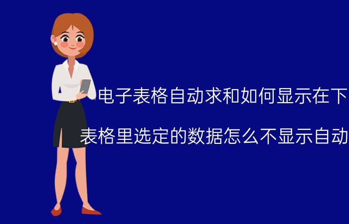 电子表格自动求和如何显示在下面 表格里选定的数据怎么不显示自动求和？